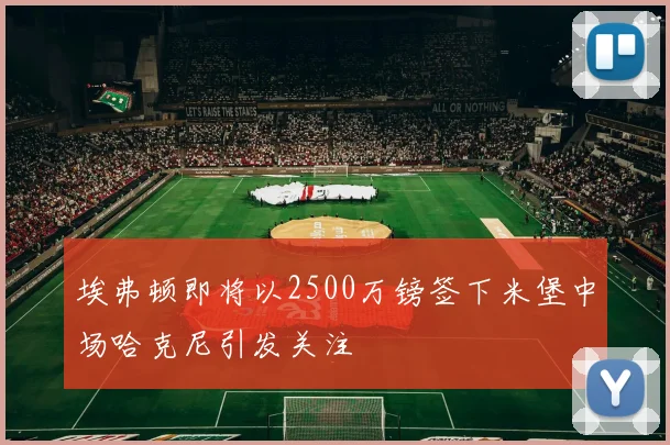 埃弗顿即将以2500万镑签下米堡中场哈克尼引发关注