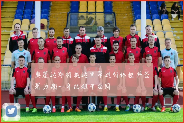 奥蓬达即将抵达里昂进行体检并签署为期一年的租借合同