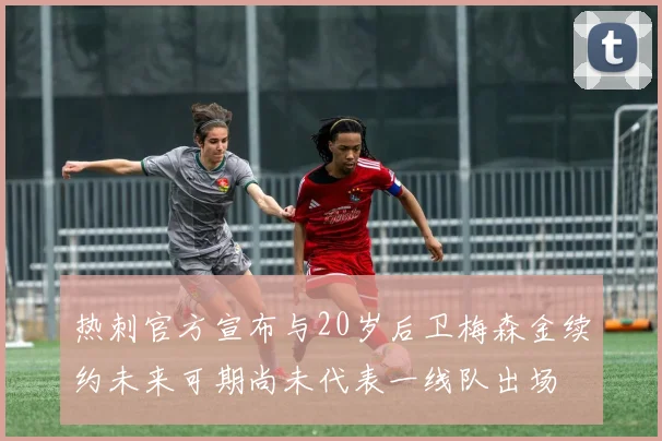 热刺官方宣布与20岁后卫梅森金续约未来可期尚未代表一线队出场