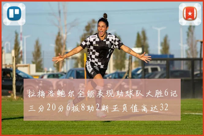 拉梅洛鲍尔全能表现助球队大胜6记三分20分6板8助2断正负值高达32