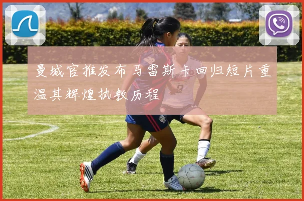 曼城官推发布马雷斯卡回归短片重温其辉煌执教历程