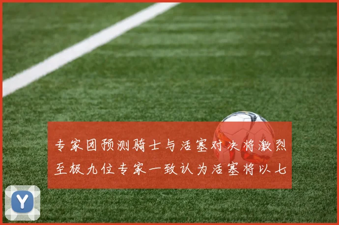 专家团预测骑士与活塞对决将激烈至极九位专家一致认为活塞将以七场胜出