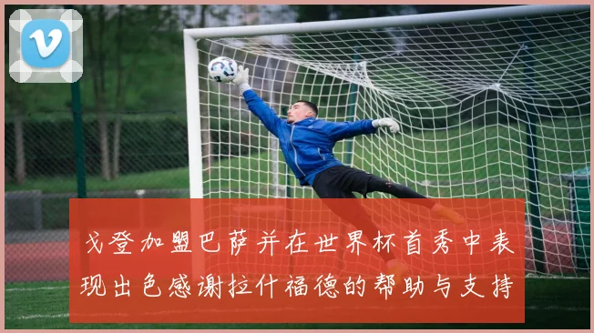 戈登加盟巴萨并在世界杯首秀中表现出色感谢拉什福德的帮助与支持