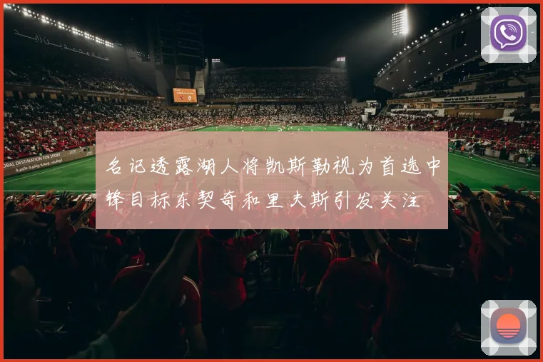 名记透露湖人将凯斯勒视为首选中锋目标东契奇和里夫斯引发关注