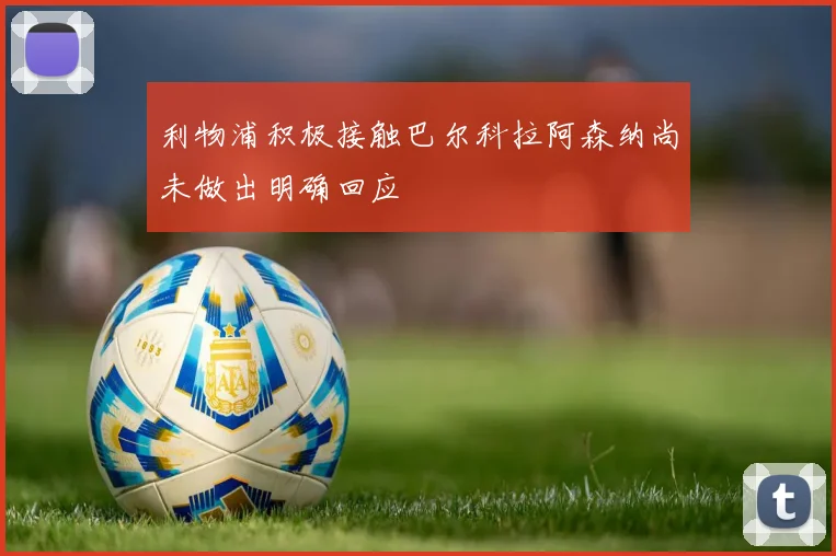 利物浦积极接触巴尔科拉阿森纳尚未做出明确回应
