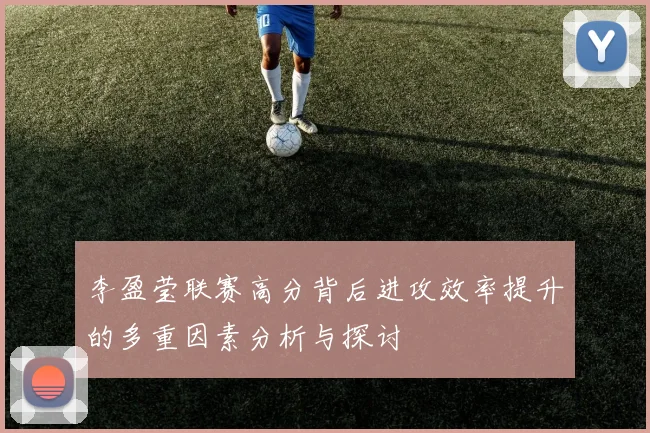李盈莹联赛高分背后进攻效率提升的多重因素分析与探讨