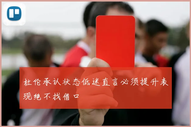 杜伦承认状态低迷直言必须提升表现绝不找借口